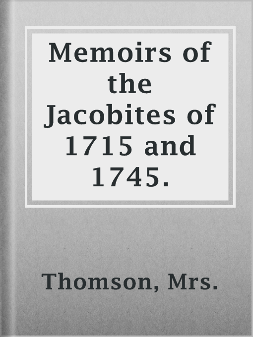 Title details for Memoirs of the Jacobites of 1715 and 1745. by Mrs. Thomson - Available